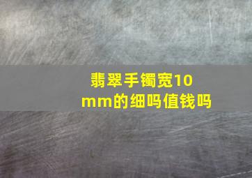 翡翠手镯宽10mm的细吗值钱吗