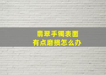 翡翠手镯表面有点磨损怎么办