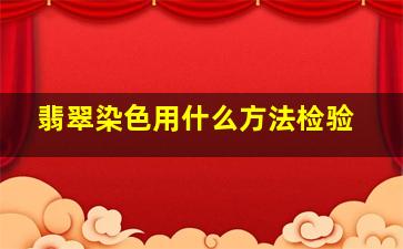 翡翠染色用什么方法检验