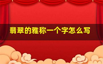 翡翠的雅称一个字怎么写