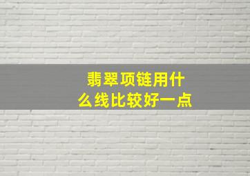 翡翠项链用什么线比较好一点