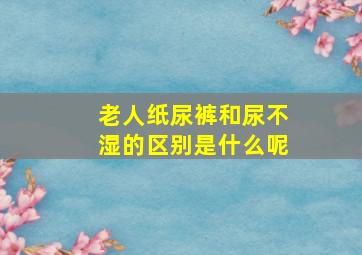 老人纸尿裤和尿不湿的区别是什么呢