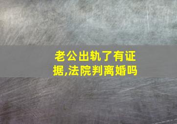 老公出轨了有证据,法院判离婚吗