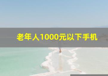 老年人1000元以下手机