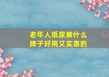 老年人纸尿裤什么牌子好用又实惠的