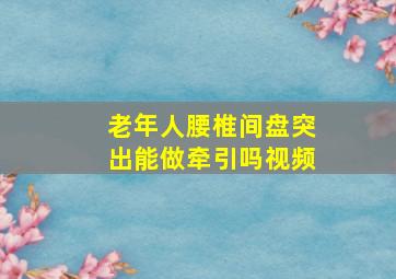 老年人腰椎间盘突出能做牵引吗视频