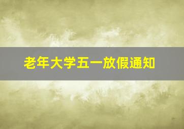 老年大学五一放假通知