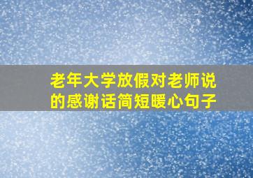 老年大学放假对老师说的感谢话简短暖心句子