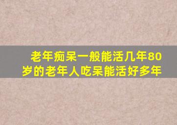 老年痴呆一般能活几年80岁的老年人吃呆能活好多年