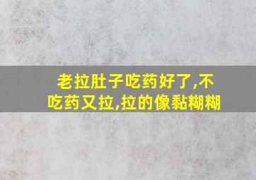 老拉肚子吃药好了,不吃药又拉,拉的像黏糊糊