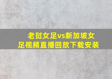 老挝女足vs新加坡女足视频直播回放下载安装