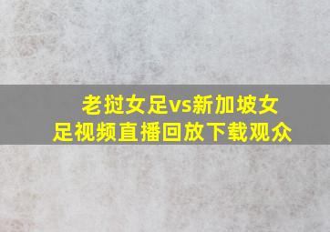 老挝女足vs新加坡女足视频直播回放下载观众