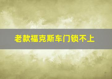 老款福克斯车门锁不上