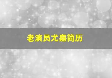 老演员尤嘉简历