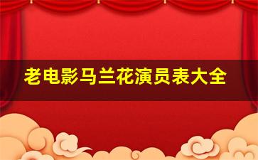 老电影马兰花演员表大全