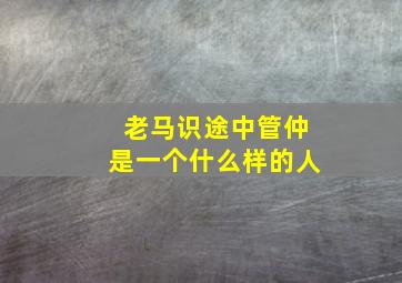 老马识途中管仲是一个什么样的人