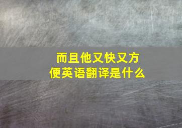 而且他又快又方便英语翻译是什么