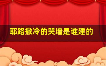 耶路撒冷的哭墙是谁建的