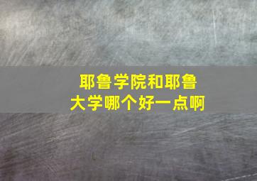 耶鲁学院和耶鲁大学哪个好一点啊