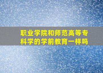 职业学院和师范高等专科学的学前教育一样吗