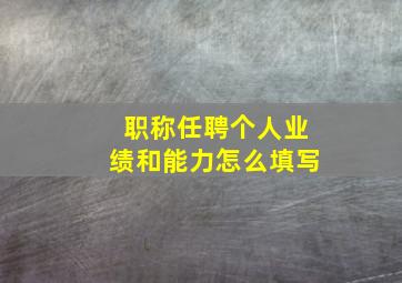 职称任聘个人业绩和能力怎么填写