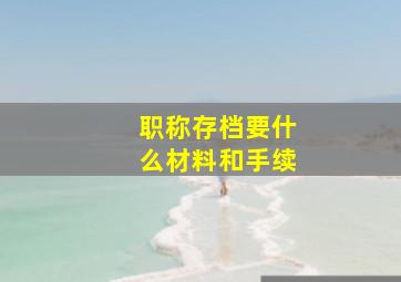 职称存档要什么材料和手续