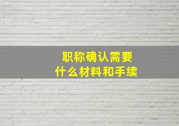 职称确认需要什么材料和手续