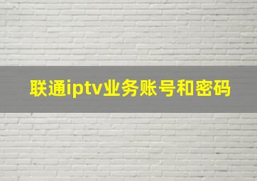 联通iptv业务账号和密码