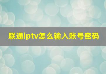 联通iptv怎么输入账号密码