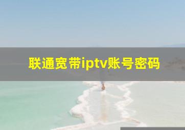 联通宽带iptv账号密码