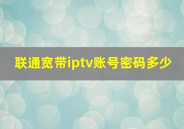 联通宽带iptv账号密码多少