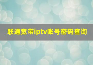 联通宽带iptv账号密码查询