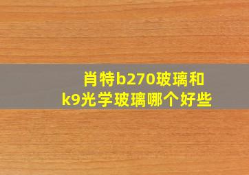 肖特b270玻璃和k9光学玻璃哪个好些