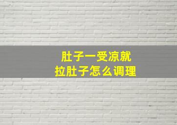 肚子一受凉就拉肚子怎么调理