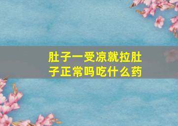 肚子一受凉就拉肚子正常吗吃什么药