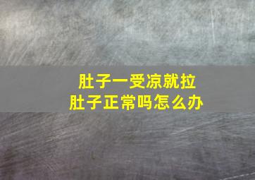 肚子一受凉就拉肚子正常吗怎么办