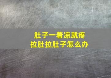 肚子一着凉就疼拉肚拉肚子怎么办