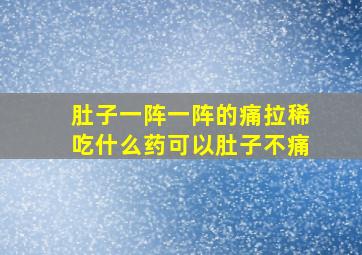 肚子一阵一阵的痛拉稀吃什么药可以肚子不痛