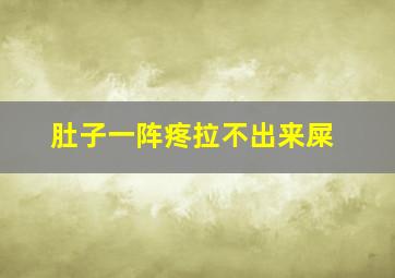 肚子一阵疼拉不出来屎