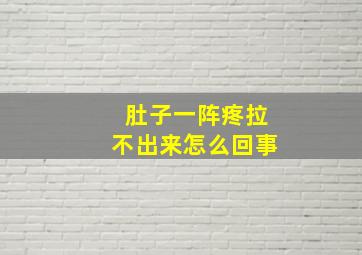 肚子一阵疼拉不出来怎么回事