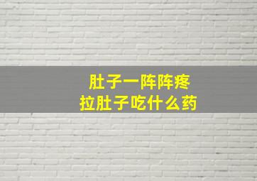 肚子一阵阵疼拉肚子吃什么药