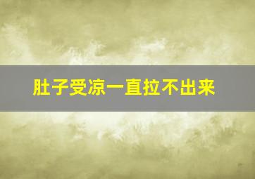 肚子受凉一直拉不出来