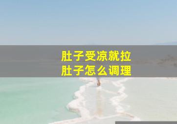 肚子受凉就拉肚子怎么调理