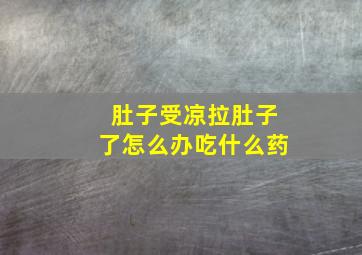 肚子受凉拉肚子了怎么办吃什么药