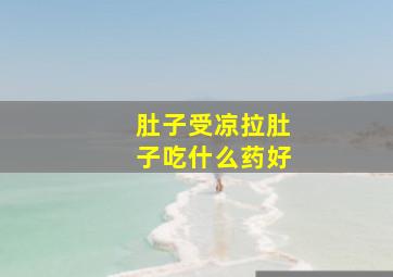 肚子受凉拉肚子吃什么药好