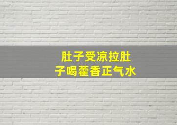 肚子受凉拉肚子喝藿香正气水