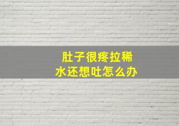 肚子很疼拉稀水还想吐怎么办