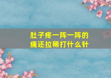 肚子疼一阵一阵的痛还拉稀打什么针