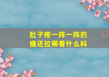 肚子疼一阵一阵的痛还拉稀看什么科