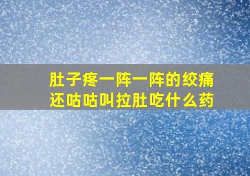 肚子疼一阵一阵的绞痛还咕咕叫拉肚吃什么药